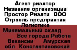 Агент-риэлтор › Название организации ­ Простор-Риэлти, ООО › Отрасль предприятия ­ Логистика › Минимальный оклад ­ 150 000 - Все города Работа » Вакансии   . Амурская обл.,Константиновский р-н